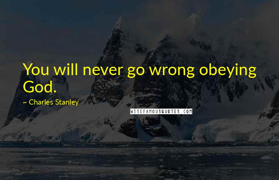 Charles Stanley Quotes: You will never go wrong obeying God.