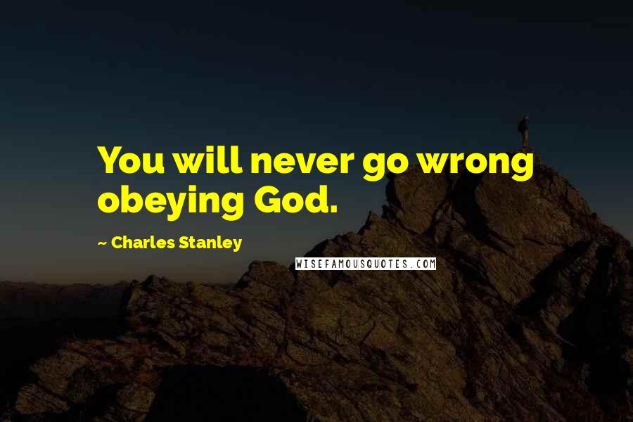 Charles Stanley Quotes: You will never go wrong obeying God.
