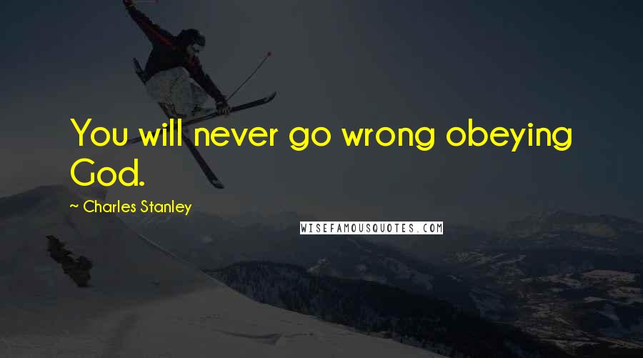 Charles Stanley Quotes: You will never go wrong obeying God.