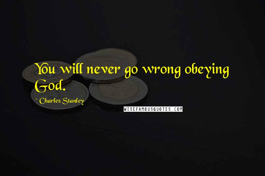 Charles Stanley Quotes: You will never go wrong obeying God.