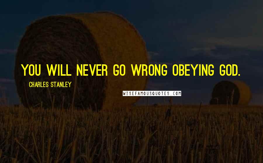 Charles Stanley Quotes: You will never go wrong obeying God.