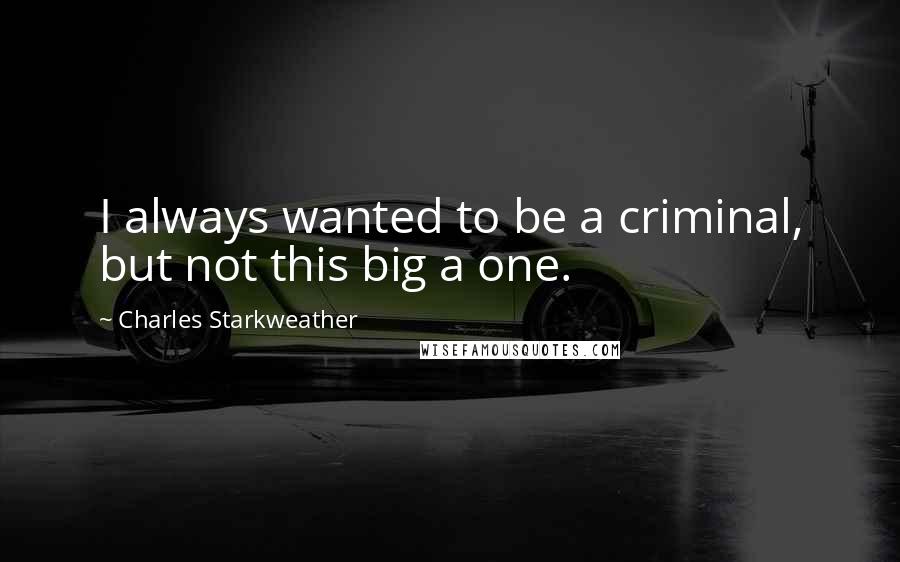 Charles Starkweather Quotes: I always wanted to be a criminal, but not this big a one.
