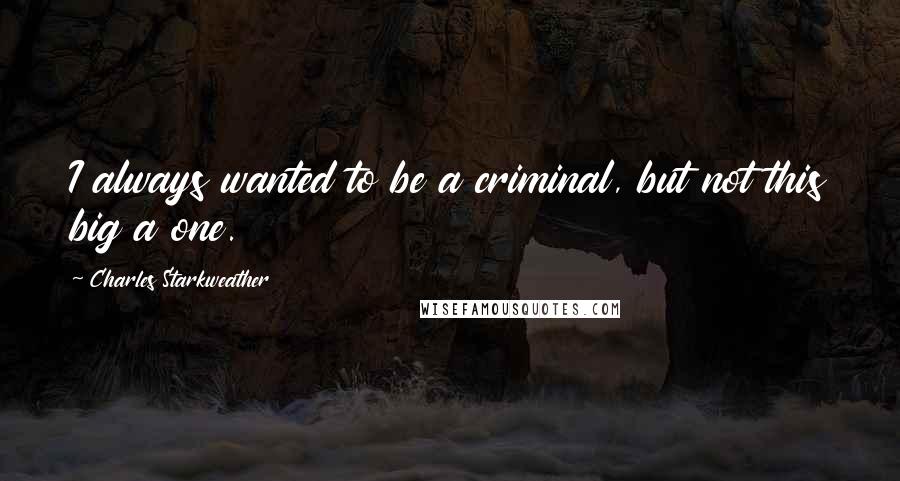 Charles Starkweather Quotes: I always wanted to be a criminal, but not this big a one.