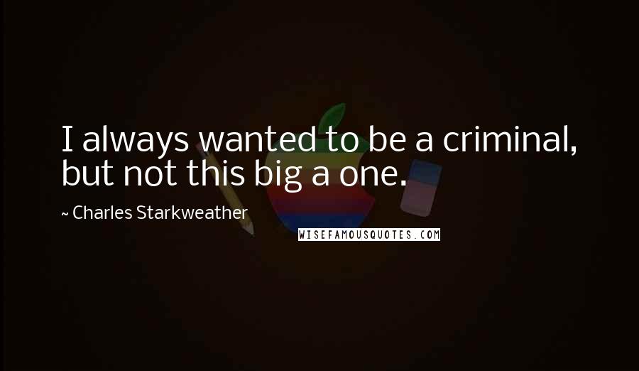 Charles Starkweather Quotes: I always wanted to be a criminal, but not this big a one.