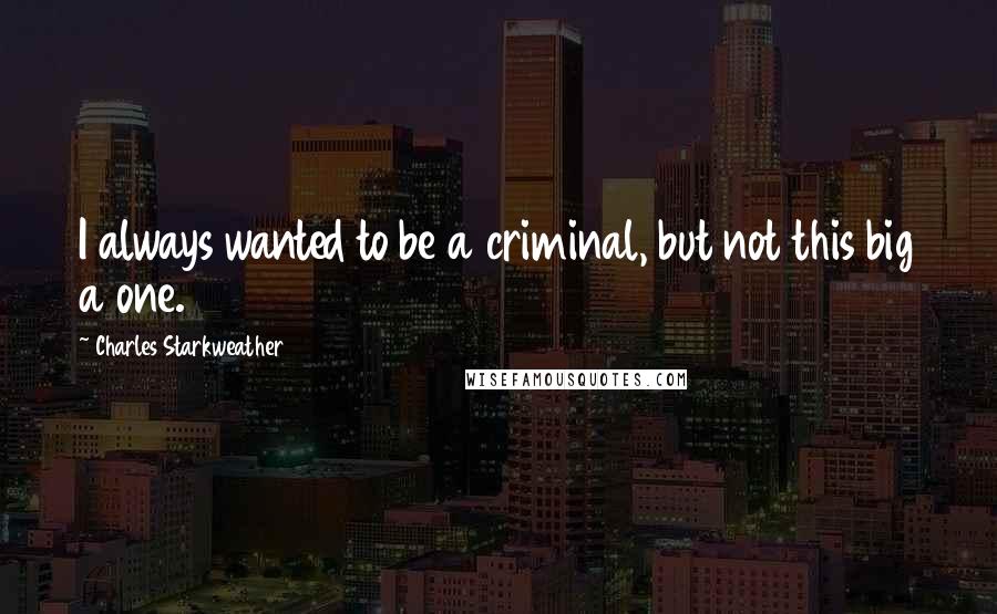 Charles Starkweather Quotes: I always wanted to be a criminal, but not this big a one.