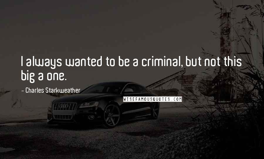 Charles Starkweather Quotes: I always wanted to be a criminal, but not this big a one.