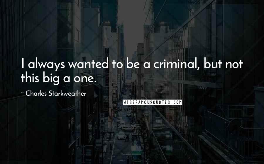 Charles Starkweather Quotes: I always wanted to be a criminal, but not this big a one.