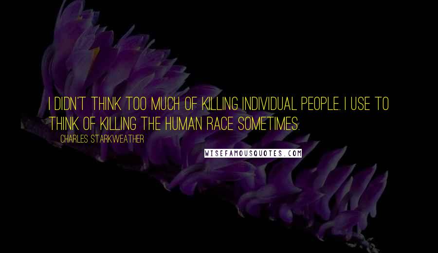 Charles Starkweather Quotes: I didn't think too much of killing individual people. I use to think of killing the human race sometimes.