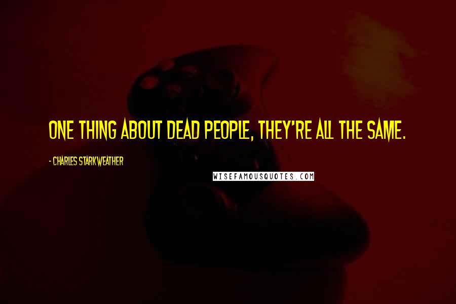 Charles Starkweather Quotes: One thing about dead people, they're all the same.