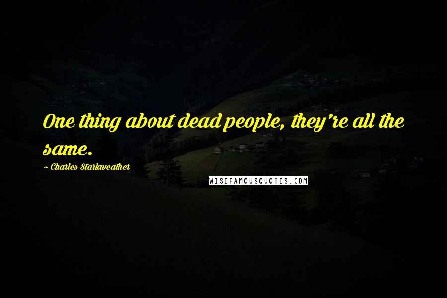 Charles Starkweather Quotes: One thing about dead people, they're all the same.