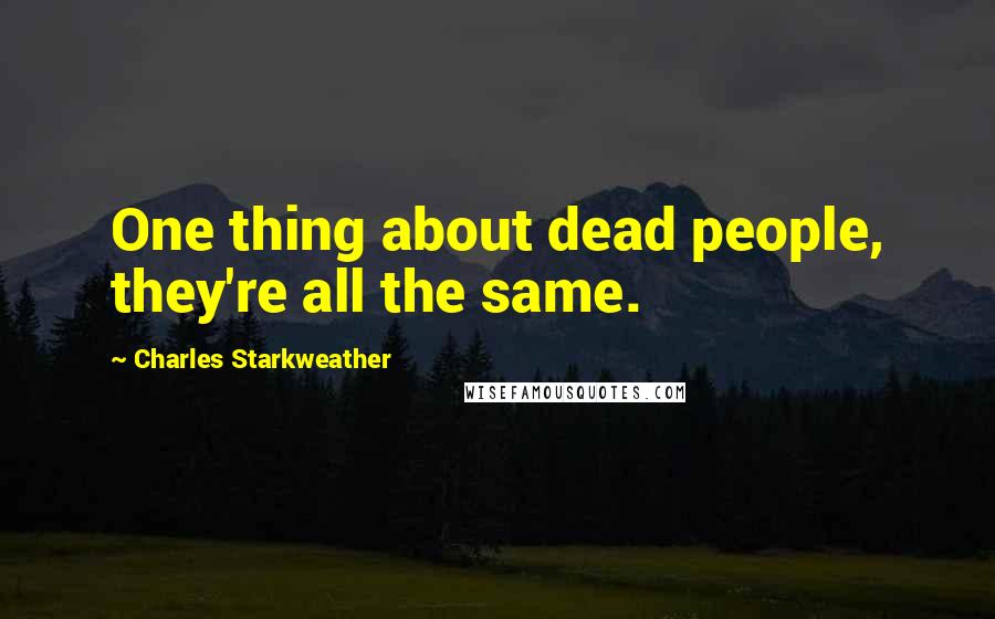 Charles Starkweather Quotes: One thing about dead people, they're all the same.