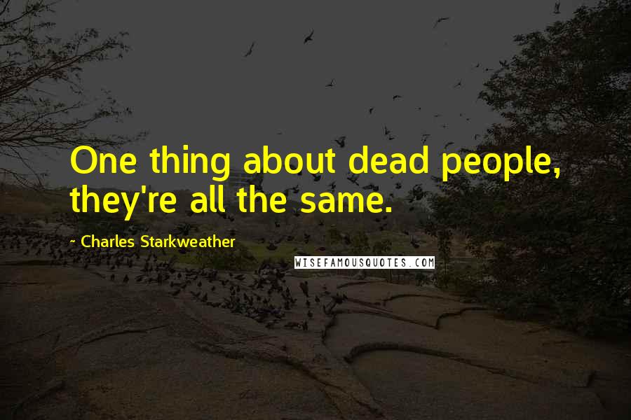 Charles Starkweather Quotes: One thing about dead people, they're all the same.