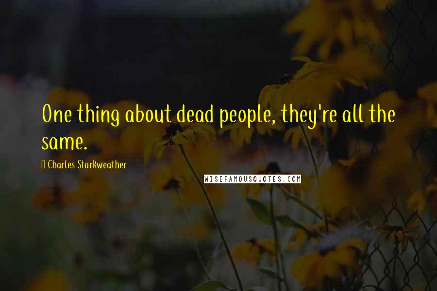 Charles Starkweather Quotes: One thing about dead people, they're all the same.