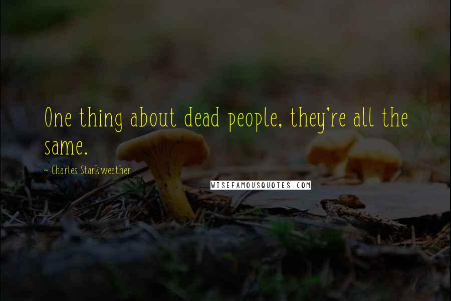 Charles Starkweather Quotes: One thing about dead people, they're all the same.