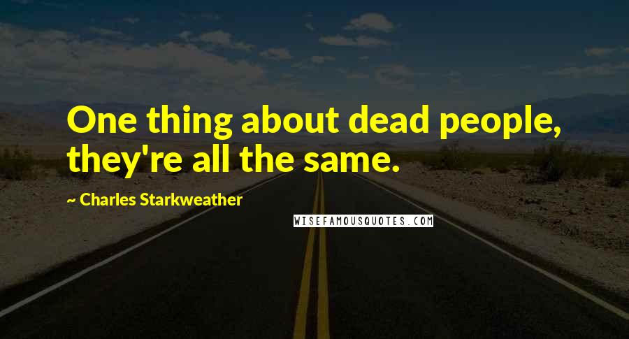 Charles Starkweather Quotes: One thing about dead people, they're all the same.