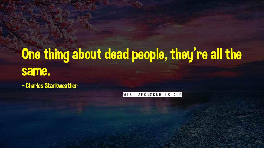 Charles Starkweather Quotes: One thing about dead people, they're all the same.