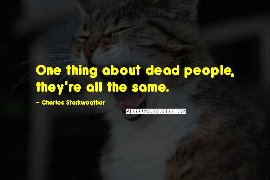 Charles Starkweather Quotes: One thing about dead people, they're all the same.