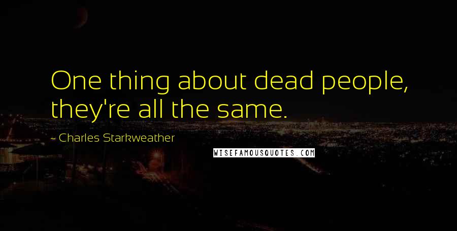 Charles Starkweather Quotes: One thing about dead people, they're all the same.