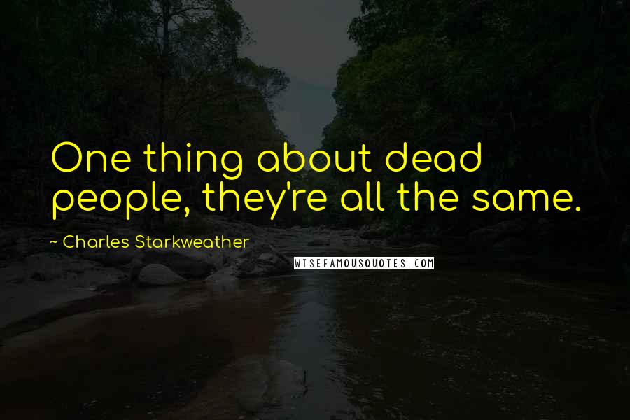 Charles Starkweather Quotes: One thing about dead people, they're all the same.