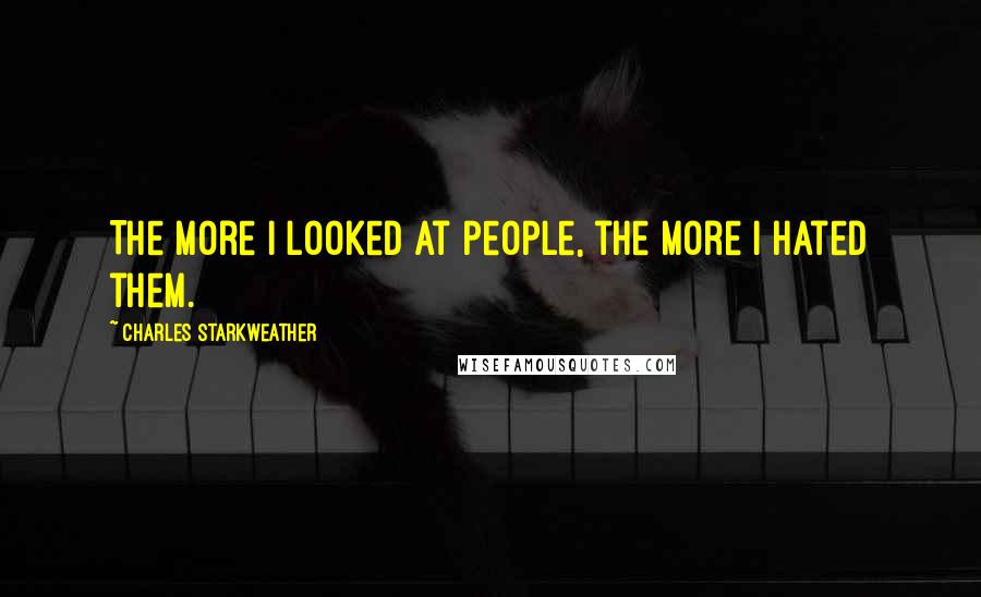 Charles Starkweather Quotes: The more I looked at people, the more I hated them.