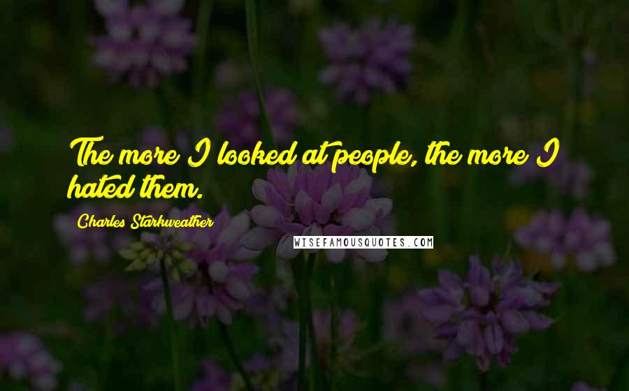 Charles Starkweather Quotes: The more I looked at people, the more I hated them.