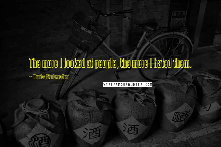 Charles Starkweather Quotes: The more I looked at people, the more I hated them.