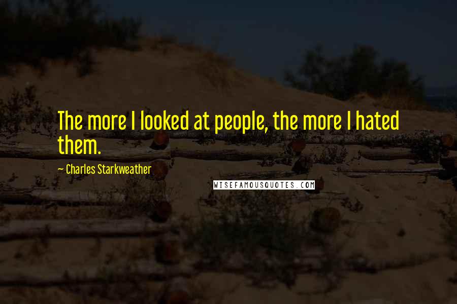 Charles Starkweather Quotes: The more I looked at people, the more I hated them.