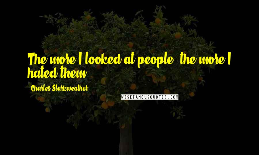 Charles Starkweather Quotes: The more I looked at people, the more I hated them.