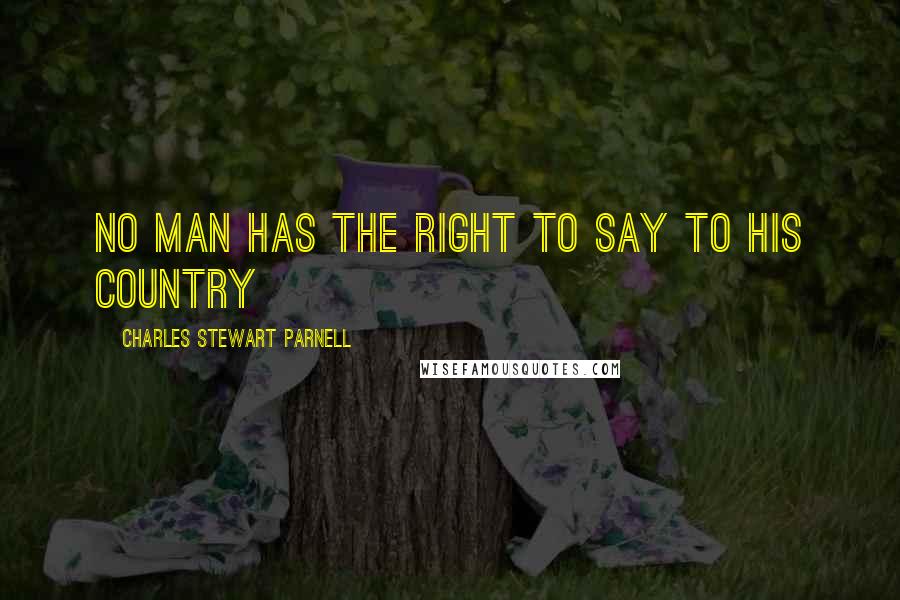 Charles Stewart Parnell Quotes: No man has the right to say to his country