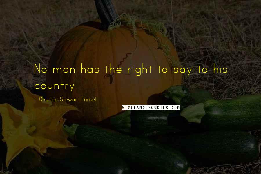 Charles Stewart Parnell Quotes: No man has the right to say to his country