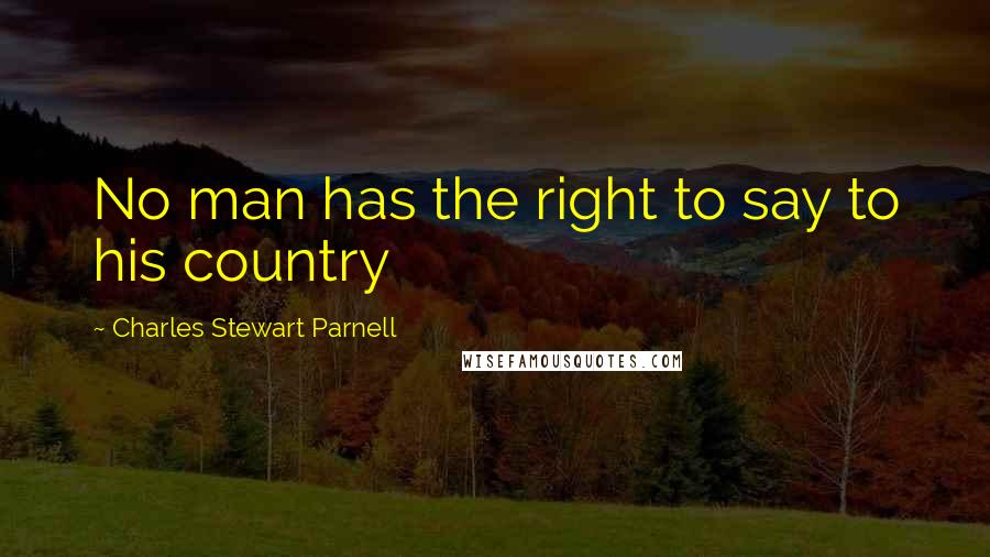 Charles Stewart Parnell Quotes: No man has the right to say to his country