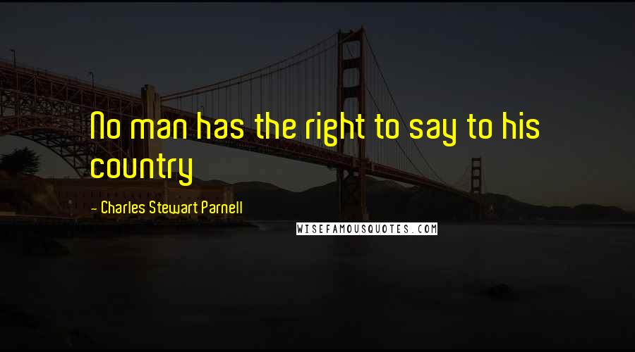 Charles Stewart Parnell Quotes: No man has the right to say to his country