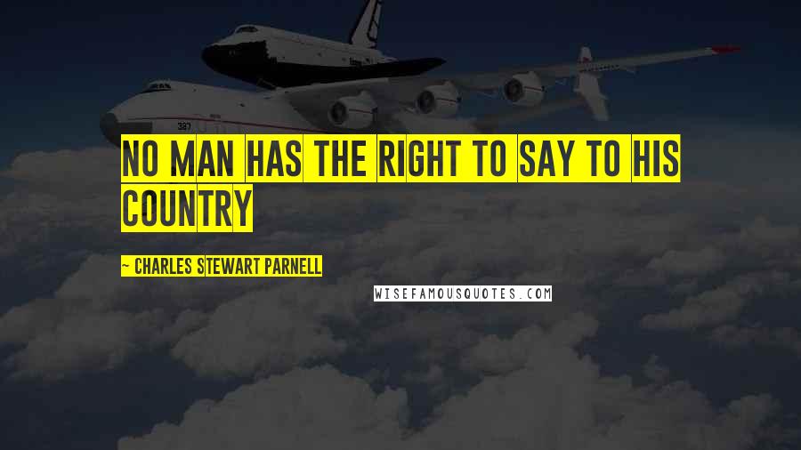 Charles Stewart Parnell Quotes: No man has the right to say to his country