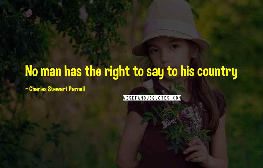 Charles Stewart Parnell Quotes: No man has the right to say to his country