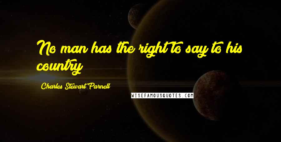 Charles Stewart Parnell Quotes: No man has the right to say to his country