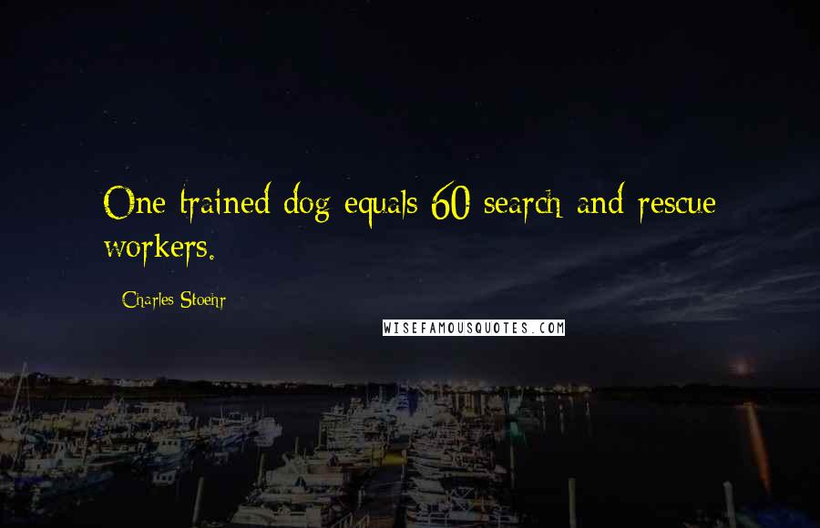 Charles Stoehr Quotes: One trained dog equals 60 search-and-rescue workers.