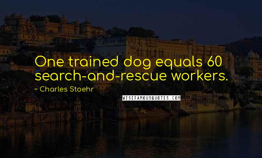 Charles Stoehr Quotes: One trained dog equals 60 search-and-rescue workers.