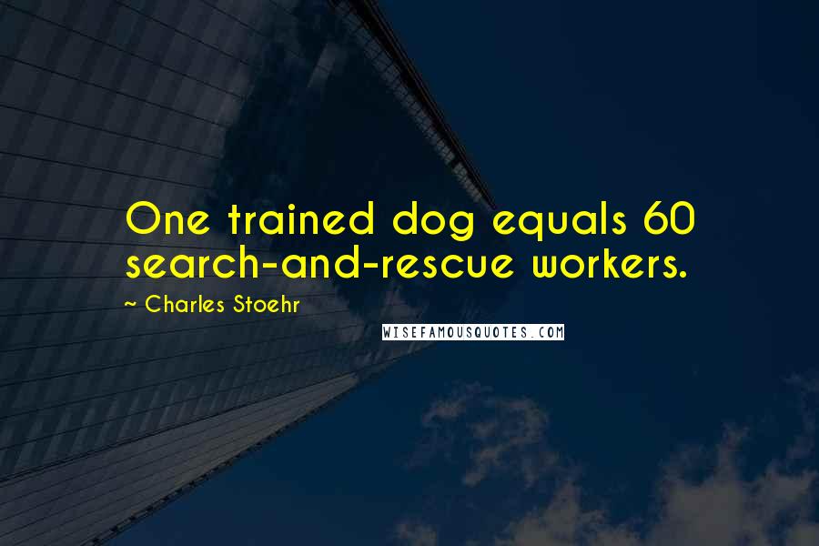 Charles Stoehr Quotes: One trained dog equals 60 search-and-rescue workers.