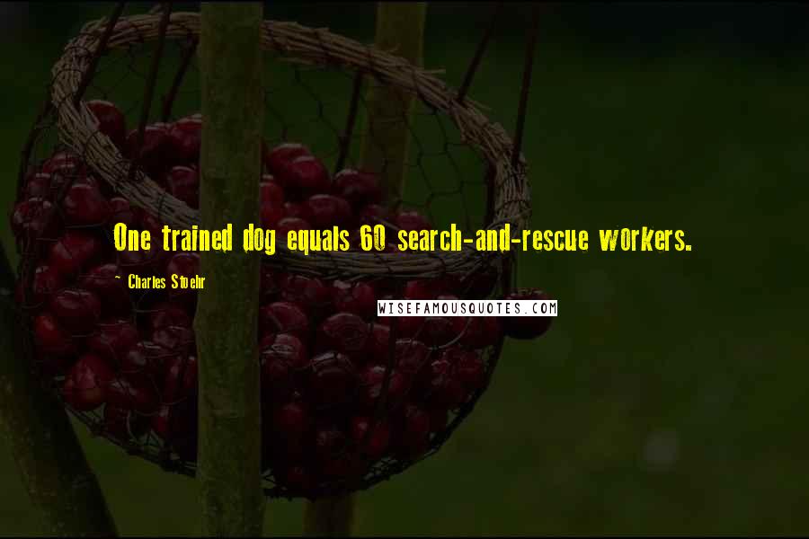 Charles Stoehr Quotes: One trained dog equals 60 search-and-rescue workers.