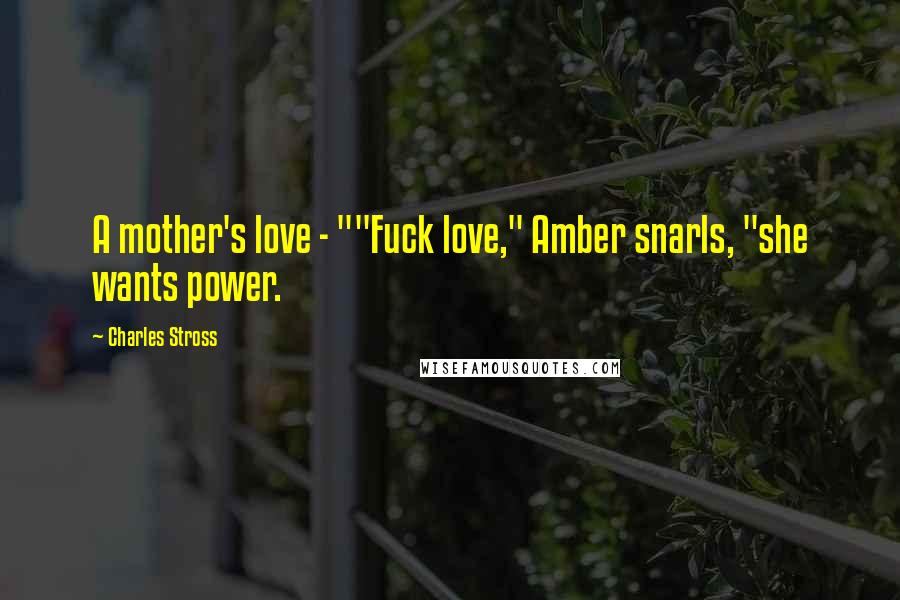 Charles Stross Quotes: A mother's love - ""Fuck love," Amber snarls, "she wants power.