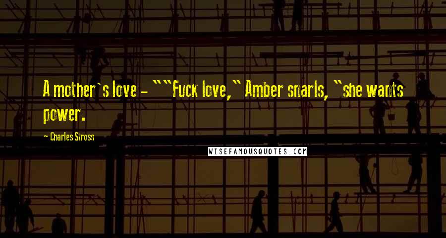 Charles Stross Quotes: A mother's love - ""Fuck love," Amber snarls, "she wants power.