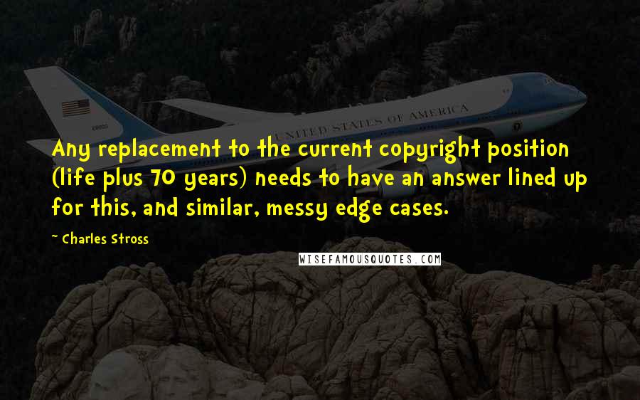 Charles Stross Quotes: Any replacement to the current copyright position (life plus 70 years) needs to have an answer lined up for this, and similar, messy edge cases.