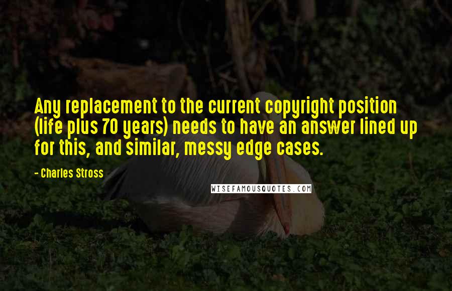 Charles Stross Quotes: Any replacement to the current copyright position (life plus 70 years) needs to have an answer lined up for this, and similar, messy edge cases.