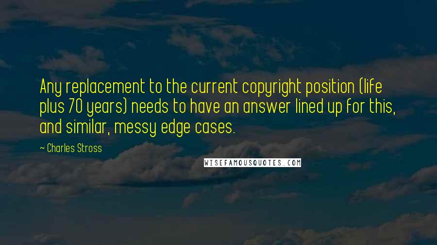 Charles Stross Quotes: Any replacement to the current copyright position (life plus 70 years) needs to have an answer lined up for this, and similar, messy edge cases.