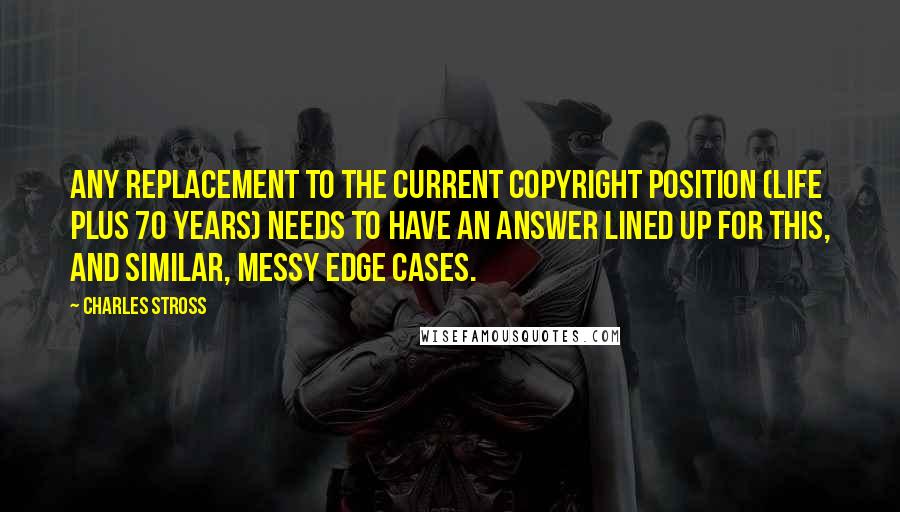 Charles Stross Quotes: Any replacement to the current copyright position (life plus 70 years) needs to have an answer lined up for this, and similar, messy edge cases.