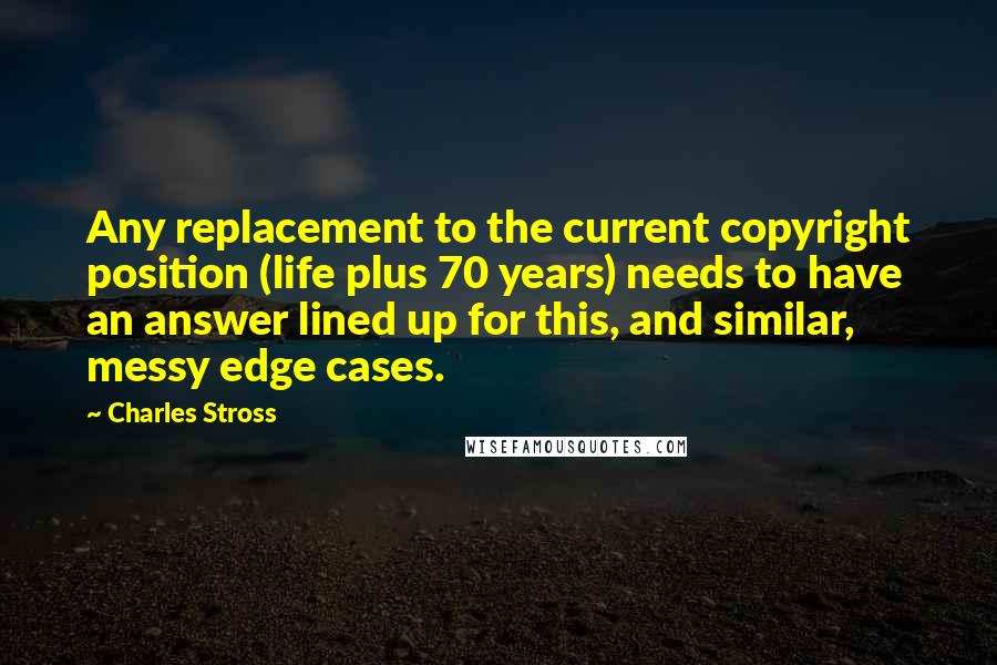 Charles Stross Quotes: Any replacement to the current copyright position (life plus 70 years) needs to have an answer lined up for this, and similar, messy edge cases.
