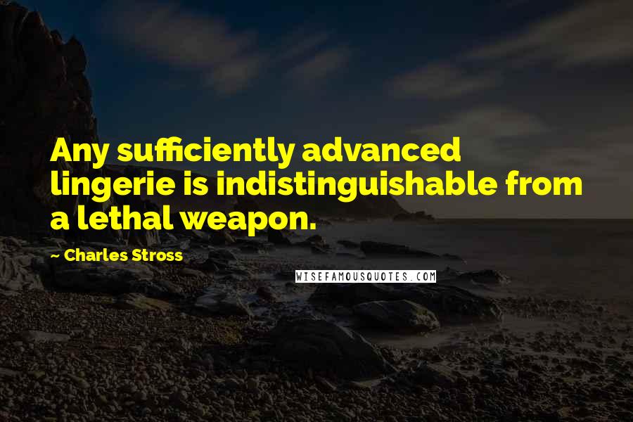 Charles Stross Quotes: Any sufficiently advanced lingerie is indistinguishable from a lethal weapon.