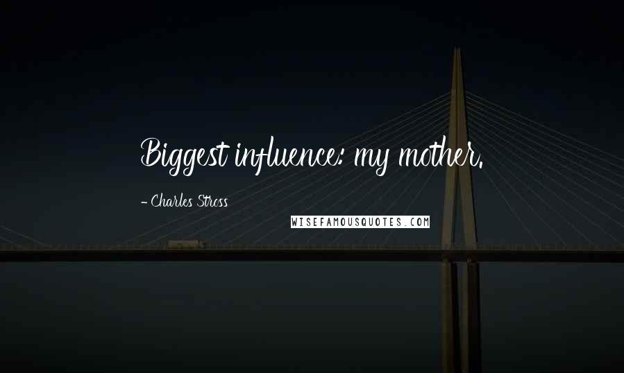 Charles Stross Quotes: Biggest influence: my mother.