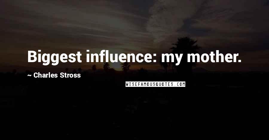 Charles Stross Quotes: Biggest influence: my mother.