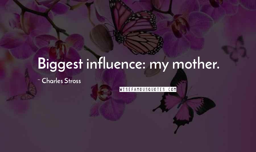 Charles Stross Quotes: Biggest influence: my mother.